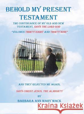 Behold My Present Testament: And They Rejected Me Again, Says Christ Jesus, the Almighty Barbara Ann Mary Mack 9781728311227