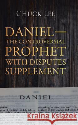 Daniel-The Controversial Prophet with Disputes Supplement Chuck Lee 9781728312484 Authorhouse