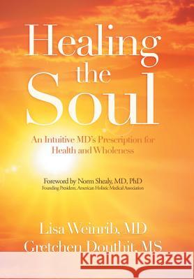 Healing the Soul: An Intuitive Md's Prescription for Health and Wholeness Lisa Weinri Gretchen Douthit Norm Sheal 9781728312781
