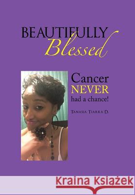Beautifully Blessed: Cancer Never Had a Chance! Tanasia Tiarra D 9781728313245 Authorhouse