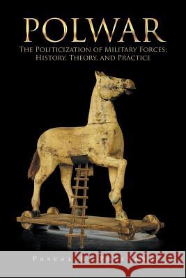 Polwar: The Politicization of Military Forces; History, Theory, and Practice Pascal R. Politano 9781728313511 Authorhouse