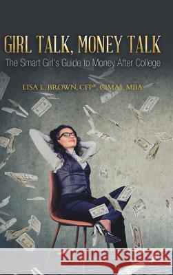 Girl Talk, Money Talk: The Smart Girl's Guide to Money After College Lisa L Brown Cfp(r) Cima(r) Mba 9781728313771 Authorhouse