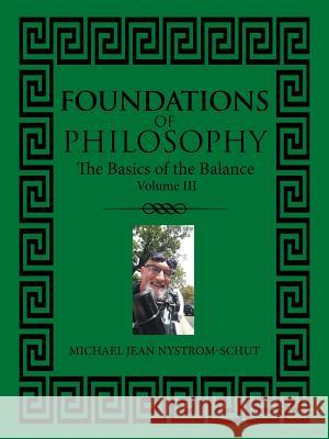 Foundations of Philosophy: The Basics of the Balance (Volume Iil) Michael Jean Nystrom-Schut 9781728314211