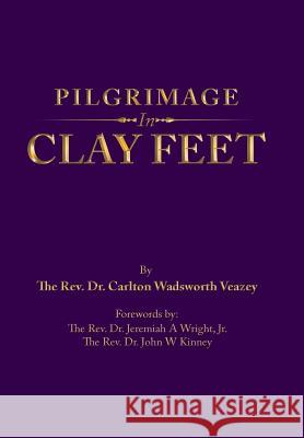 Pilgrimage in Clay Feet Dr Carlton Wadsworth Veazey, Dr Jeremiah A Wright, Jr, Dr John W Kinney 9781728316550