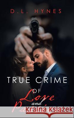 True Crime of Love and Passion D L Hynes 9781728317823 Authorhouse
