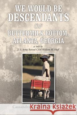 We Would Be Descendants of Buttermilk Bottom, Atlanta, Georgia: As Told by U.S. Army Retired Csm William Huff Cassandra Huff DD Jd, PhD 9781728318929 Authorhouse