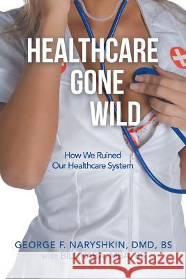 Healthcare Gone Wild George F. Naryshki Bill Kab 9781728319049 Authorhouse