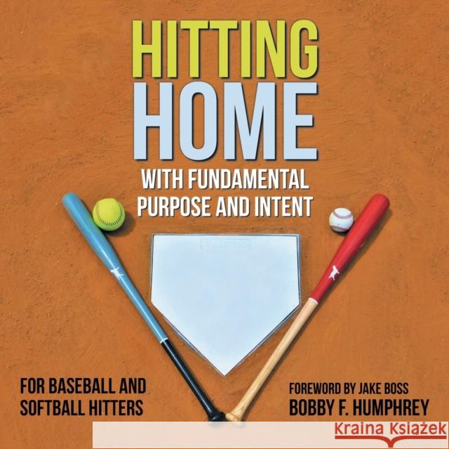 Hitting Home: With Fundamental Purpose and Intent for Baseball and Softball Hitters Bobby F Humphrey, Jake Boss 9781728320786 Authorhouse