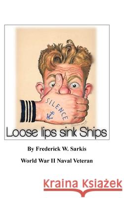 Loose Lips Sink Ships Frederick W Sarkis 9781728321141 Authorhouse