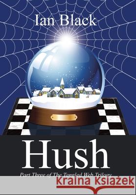 Hush: Part Three of the Tangled Web Trilogy Ian Black 9781728321493 Authorhouse