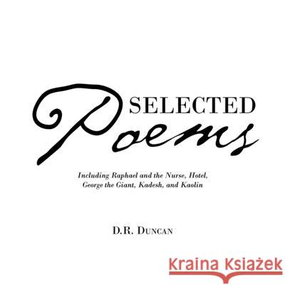 Selected Poems: Including Raphael and the Nurse, Hotel, George the Giant, Kadesh, and Kaolin D R Duncan 9781728322025 Authorhouse