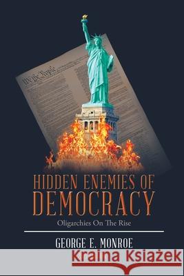 Hidden Enemies of Democracy: Oligarchies on the Rise George E. Monro 9781728324555 Authorhouse