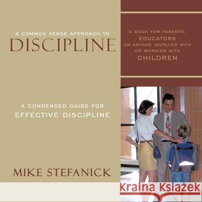 A Common Sense Approach To Discipline: A Condensed Guide for Effective Discipline Mike Stefanick 9781728324692 Authorhouse