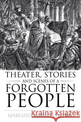 Theater, Stories and Scenes of a Forgotten People Mariano Morillo B Phd 9781728324852