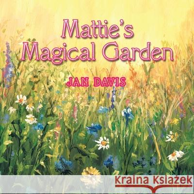 Mattie's Magical Garden Jan Davis 9781728325118 Authorhouse