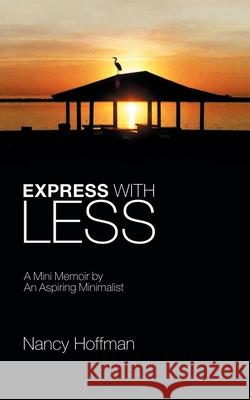 Express with Less: A Mini Memoir by an Aspiring Minimalist Nancy Hoffman 9781728328836