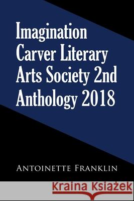 Imagination Carver Literary Arts Society 2Nd Anthology 2018 Antoinette Franklin 9781728329239