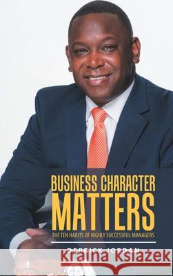 Business Character Matters: The Ten Habits of Highly Successful Managers Derrick Jordan 9781728330471 Authorhouse