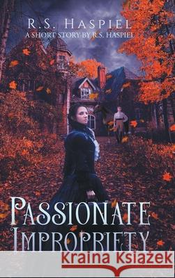 Passionate Impropriety: a Victorian Love Story: A Short Story by R.S. Haspiel R S Haspiel 9781728331195 Authorhouse