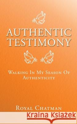 Authentic Testimony: Walking in My Season of Authenticity Royal Chatman 9781728331713