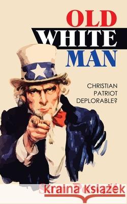 Old White Man: Christian Patriot Deplorable? Sam Powell 9781728332079 Authorhouse