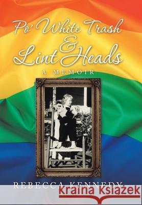 Po' White Trash & Lint Heads: A Memoir Rebecca Kennedy 9781728332499 Authorhouse