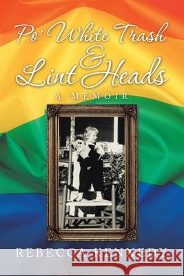 Po' White Trash & Lint Heads: A Memoir Rebecca Kennedy 9781728332505 Authorhouse