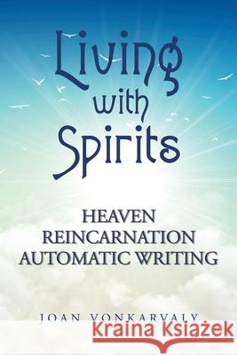 Living with Spirits: Heaven Reincarnation Automatic Writing Joan Vonkarvaly 9781728332710 Authorhouse
