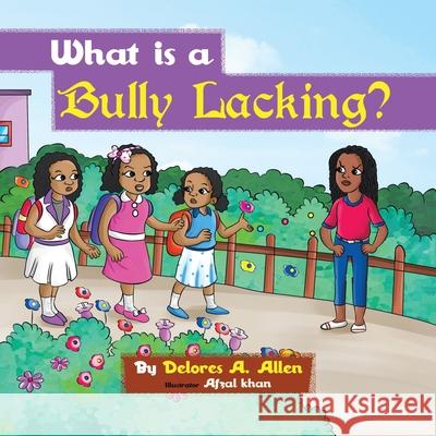 What Is a Bully Lacking? Delores A Allen, Afzal Khan 9781728333588 Authorhouse