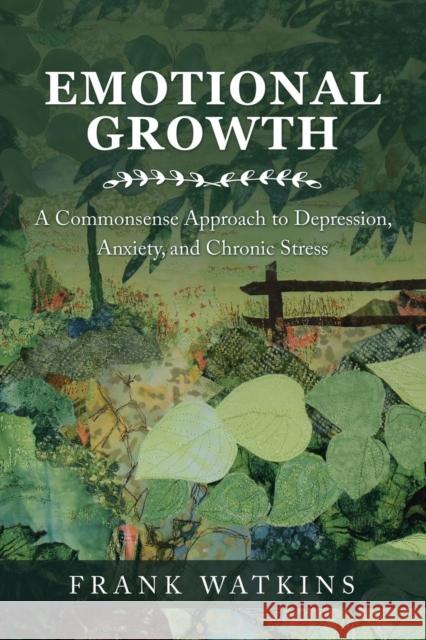 Emotional Growth: A Commonsense Approach to Depression, Anxiety, and Chronic Stress Frank Watkins 9781728337470 Authorhouse