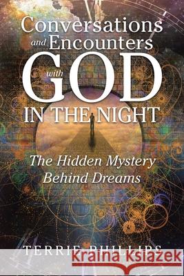 Conversations and Encounters with God in the Night: The Hidden Mystery Behind Dreams Terrie Phillips 9781728338415 Authorhouse