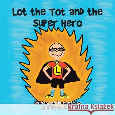 Lot the Tot and the Super Hero Sandra C. Saenz 9781728339030 Authorhouse