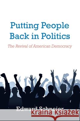 Putting People Back in Politics: The Revival of American Democracy Edward Schneier 9781728339368