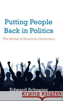 Putting People Back in Politics: The Revival of American Democracy Edward Schneier 9781728339375