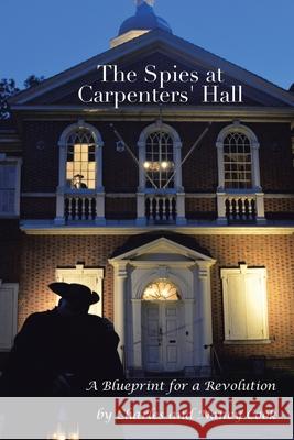 The Spies at Carpenters' Hall: A Blueprint for a Revolution Charles Cook Nancy Cook 9781728340593