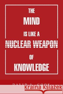 The Mind Is Like a Nuclear Weapon of Knowledge David L Cook 9781728341149 Authorhouse