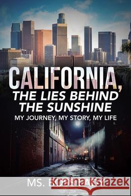 California, the Lies Behind the Sunshine: My Journey, My Story, My Life MS Boss Lady 9781728342344