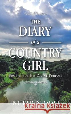 The Diary of a Country Girl: Book 1: for His Divine Purpose Ingrid N Odle 9781728342498