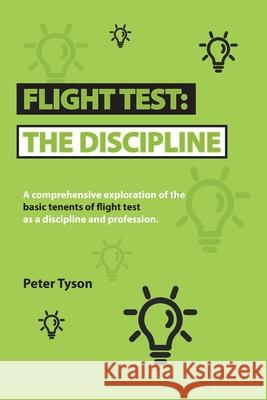 Flight Test: the Discipline: A Comprehensive Exploration of the Basic Tenets of Flight Test as a Discipline and Profession. Peter Tyson 9781728342610