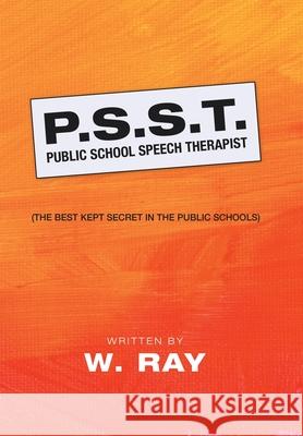 P.S.S.T. Public School Speech Therapist: (The Best Kept Secret in the Public Schools) W Ray 9781728342672 Authorhouse