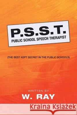 P.S.S.T. Public School Speech Therapist: (The Best Kept Secret in the Public Schools) W Ray 9781728342689 Authorhouse