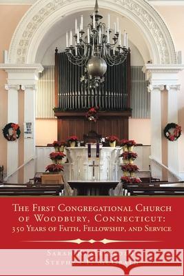 The First Congregational Church of Woodbury, Connecticut: 350 Years of Faith, Fellowship, and Service Sarah K Griswold, Stephen P McGrath 9781728346175