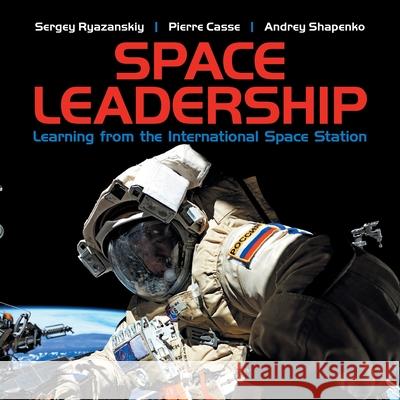 Space Leadership: Learning from the International Space Station Sergey Ryazanskiy, Pierre Casse, Andrey Shapenko 9781728346304