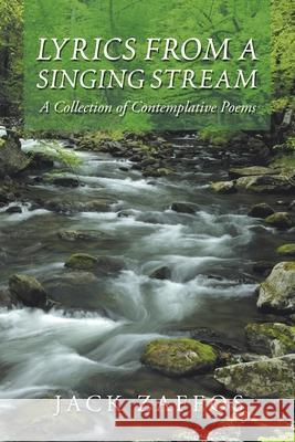 Lyrics from a Singing Stream: A Collection of Contemplative Poems Jack Zaffos 9781728346366 Authorhouse