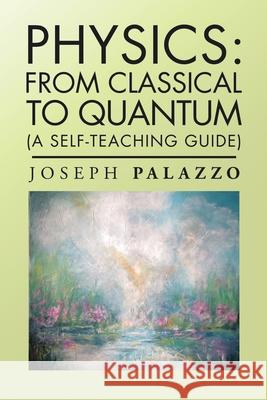 Physics: from Classical to Quantum: (A Self-Teaching Guide) Joseph Palazzo 9781728346748