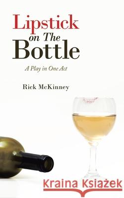 Lipstick on the Bottle: A Play in One Act Rick McKinney 9781728347257 Authorhouse