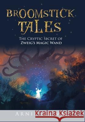 Broomstick Tales: The Cryptic Secret of Zweig's Magic Wand Arnie Grimm 9781728348971 Authorhouse