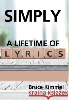 Simply: A Lifetime of Lyrics Bruce Kimmel 9781728350684 Authorhouse