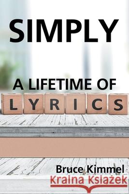 Simply: A Lifetime of Lyrics Bruce Kimmel 9781728350707 Authorhouse