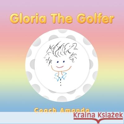 Gloria the Golfer Coach Amanda 9781728351322 Authorhouse